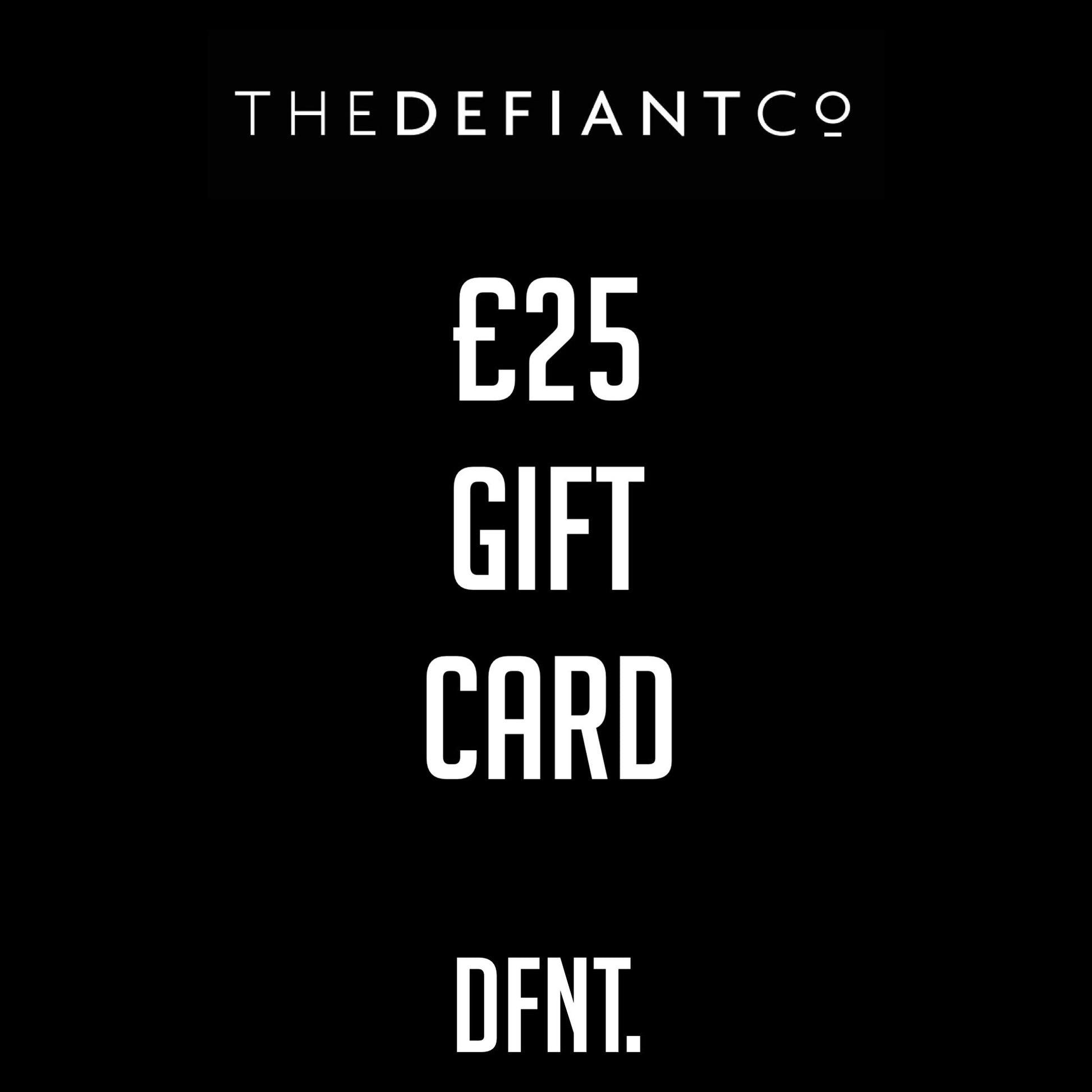 A photo of The Defiant co Gift Card.  The gift card shows both The Defiant Co and DFNT. logos at the top and bottom respectively. Gifts cards are a great gift idea for your friends and family. The centre displays the value of the Gift Card which is £25.